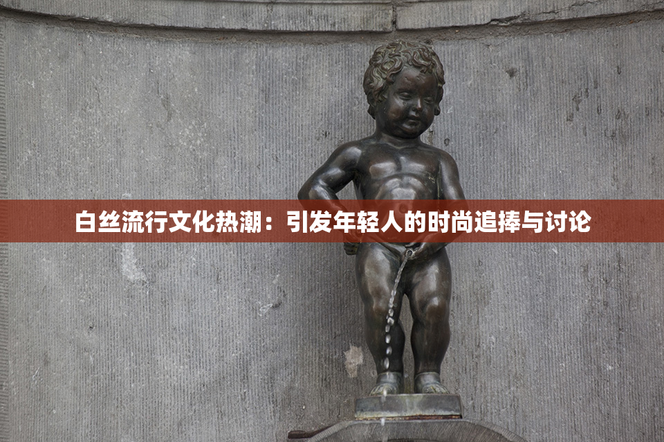 白丝流行文化热潮：引发年轻人的时尚追捧与讨论