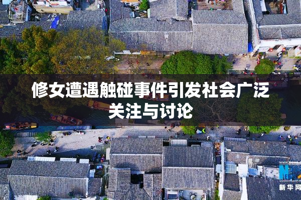 修女遭遇触碰事件引发社会广泛关注与讨论