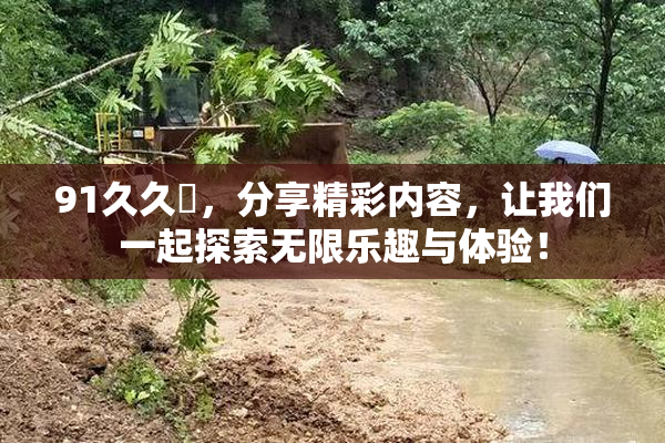 91久久擼，分享精彩内容，让我们一起探索无限乐趣与体验！