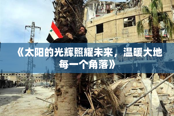 《太阳的光辉照耀未来，温暖大地每一个角落》