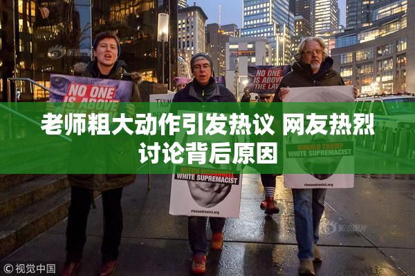 老师粗大动作引发热议 网友热烈讨论背后原因