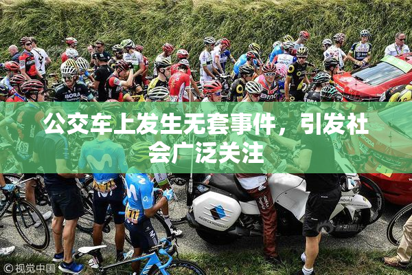 公交车上发生无套事件，引发社会广泛关注