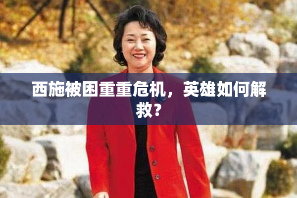 西施被困重重危机，英雄如何解救？
