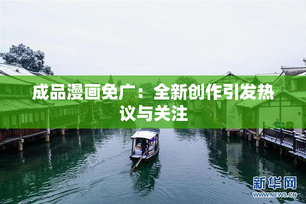 成品漫画免广：全新创作引发热议与关注