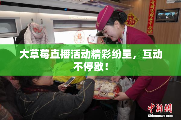 大草莓直播活动精彩纷呈，互动不停歇！