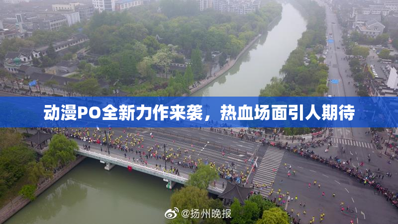 动漫PO全新力作来袭，热血场面引人期待