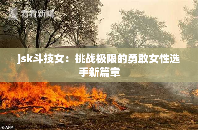 jsk斗技女：挑战极限的勇敢女性选手新篇章