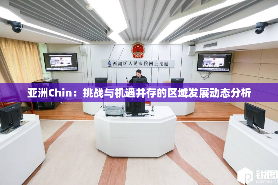 亚洲Chin：挑战与机遇并存的区域发展动态分析