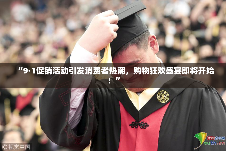“9·1促销活动引发消费者热潮，购物狂欢盛宴即将开始！”