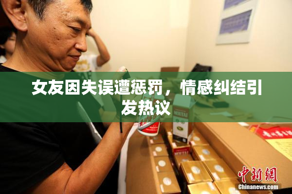女友因失误遭惩罚，情感纠结引发热议