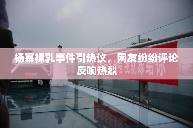 杨幂裸乳事件引热议，网友纷纷评论反响热烈