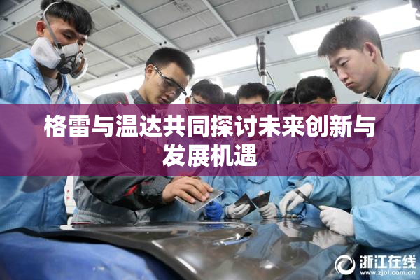 格雷与温达共同探讨未来创新与发展机遇