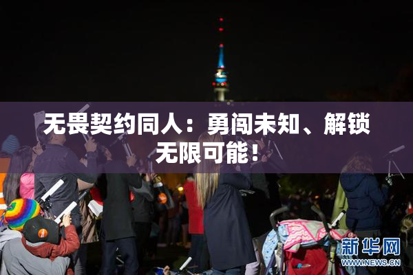 无畏契约同人：勇闯未知、解锁无限可能！