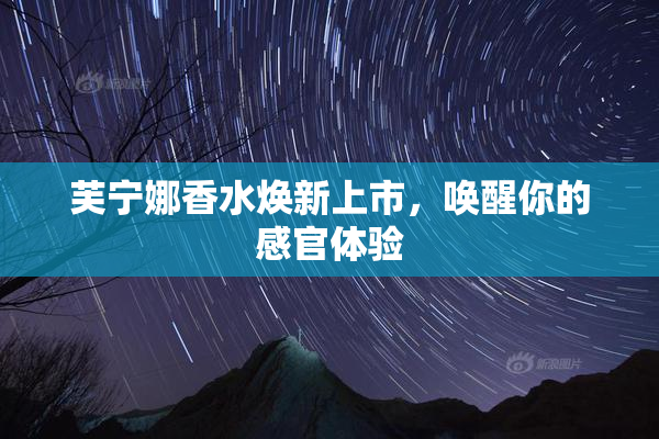 芙宁娜香水焕新上市，唤醒你的感官体验