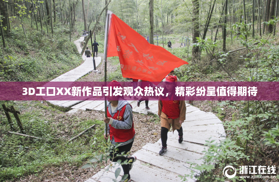 3D工口XX新作品引发观众热议，精彩纷呈值得期待