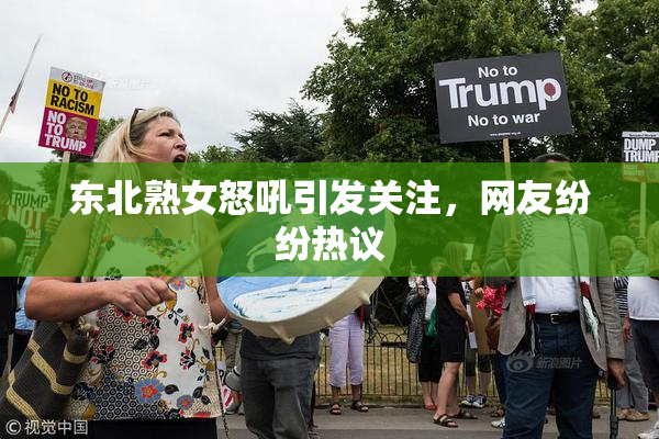 东北熟女怒吼引发关注，网友纷纷热议