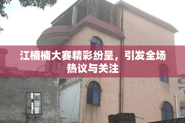 江楠楠大赛精彩纷呈，引发全场热议与关注
