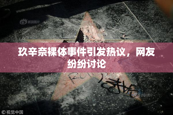 玖辛奈裸体事件引发热议，网友纷纷讨论