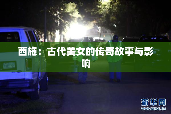 西施：古代美女的传奇故事与影响