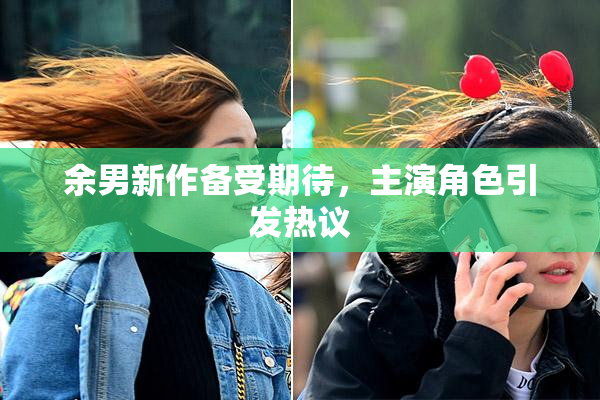 余男新作备受期待，主演角色引发热议