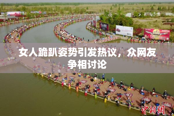 女人跪趴姿势引发热议，众网友争相讨论