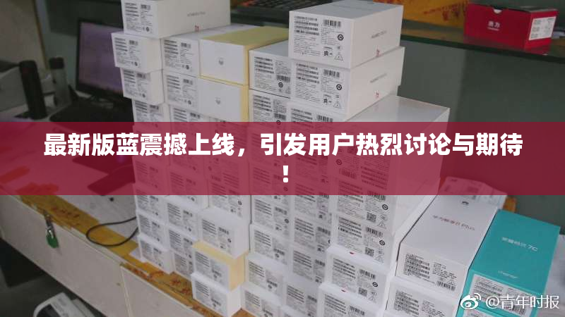最新版蓝震撼上线，引发用户热烈讨论与期待！