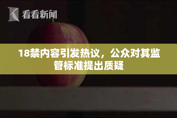 18禁内容引发热议，公众对其监管标准提出质疑