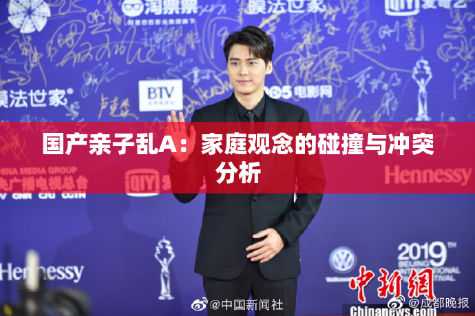 国产亲子乱A：家庭观念的碰撞与冲突分析