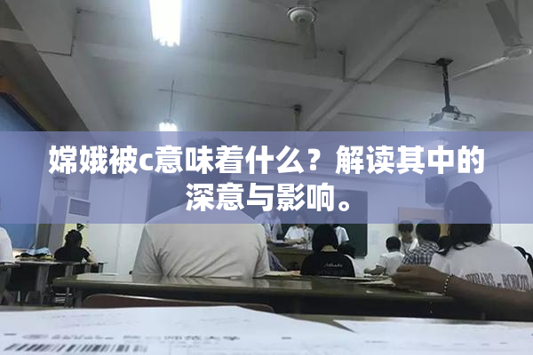 嫦娥被c意味着什么？解读其中的深意与影响。