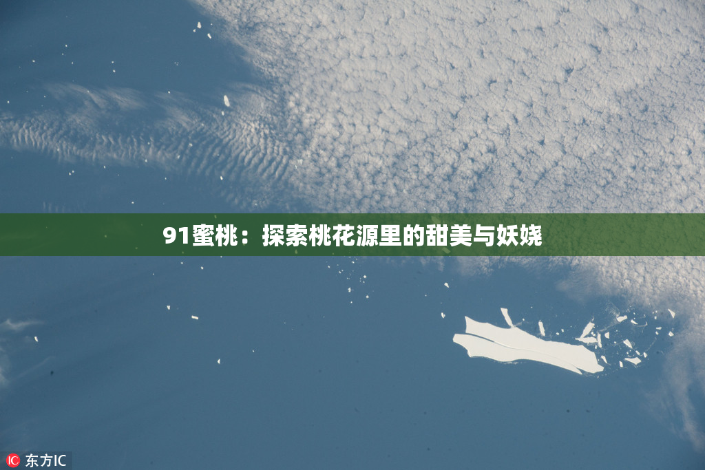 91蜜桃：探索桃花源里的甜美与妖娆