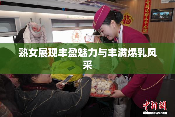 熟女展现丰盈魅力与丰满爆乳风采