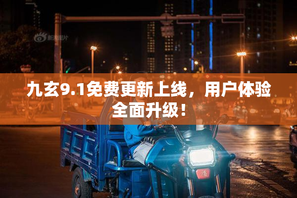 九玄9.1免费更新上线，用户体验全面升级！