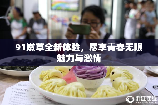 91嫩草全新体验，尽享青春无限魅力与激情