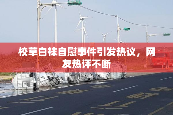 校草白袜自慰事件引发热议，网友热评不断