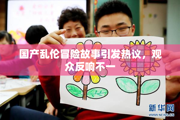 国产乱伦冒险故事引发热议，观众反响不一
