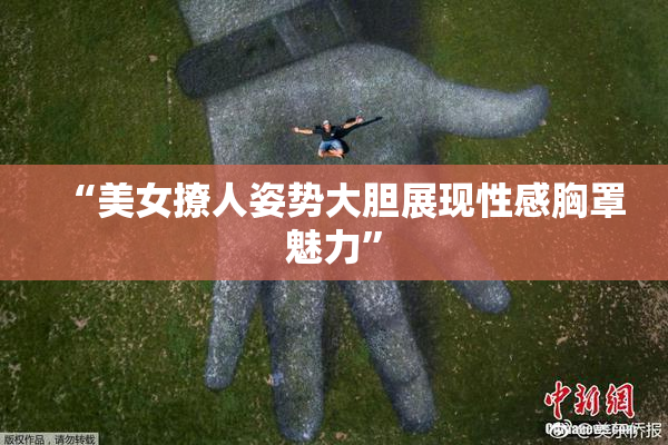 “美女撩人姿势大胆展现性感胸罩魅力”