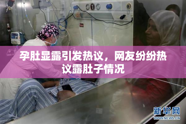 孕肚显露引发热议，网友纷纷热议露肚子情况