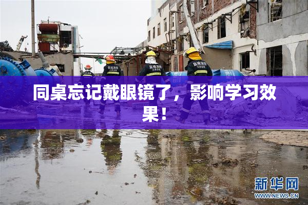 同桌忘记戴眼镜了，影响学习效果！