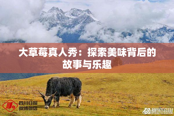 大草莓真人秀：探索美味背后的故事与乐趣