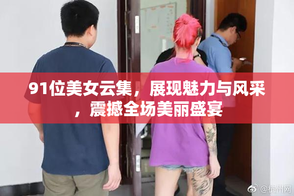 91位美女云集，展现魅力与风采，震撼全场美丽盛宴