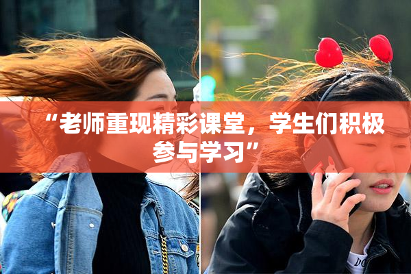 “老师重现精彩课堂，学生们积极参与学习”