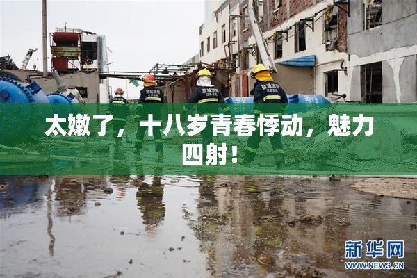 太嫩了，十八岁青春悸动，魅力四射！