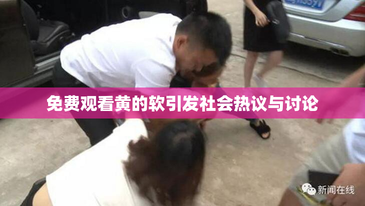 免费观看黄的软引发社会热议与讨论