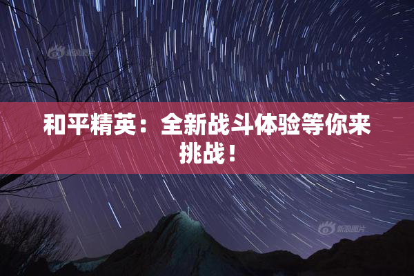 和平精英：全新战斗体验等你来挑战！