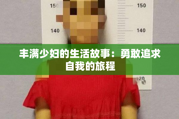 丰满少妇的生活故事：勇敢追求自我的旅程