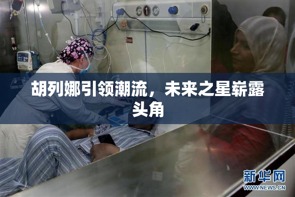 胡列娜引领潮流，未来之星崭露头角