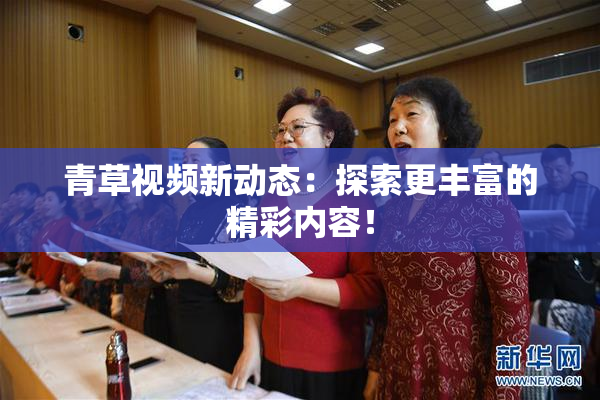 青草视频新动态：探索更丰富的精彩内容！