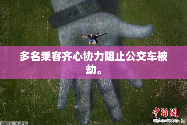 多名乘客齐心协力阻止公交车被劫。