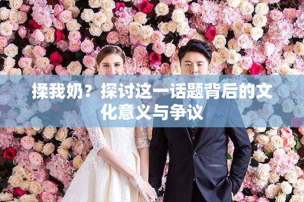 揉我奶？探讨这一话题背后的文化意义与争议