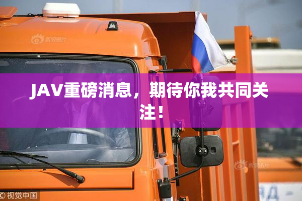 JAV重磅消息，期待你我共同关注！